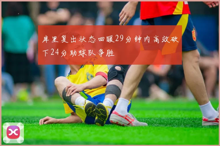 库里复出状态回暖29分钟内高效砍下24分助球队争胜