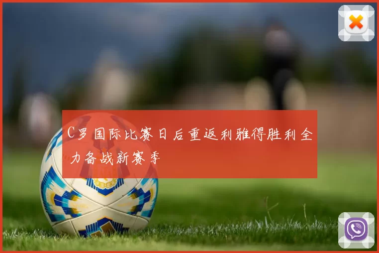 C罗国际比赛日后重返利雅得胜利全力备战新赛季