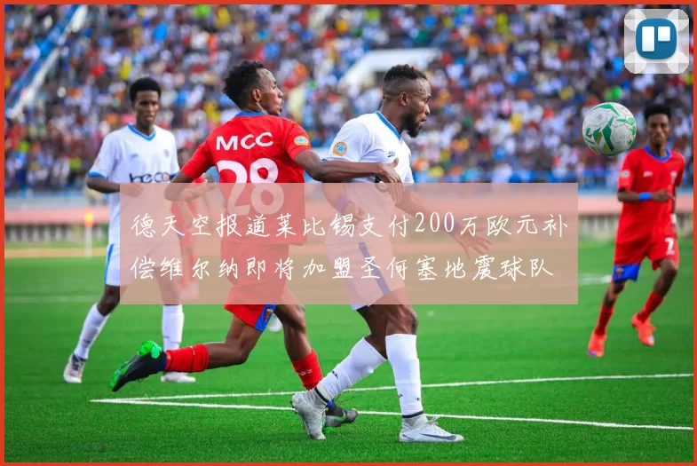 德天空报道莱比锡支付200万欧元补偿维尔纳即将加盟圣何塞地震球队