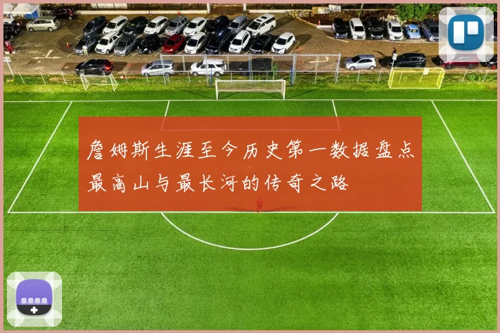 詹姆斯生涯至今历史第一数据盘点最高山与最长河的传奇之路