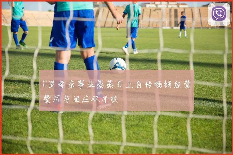 C罗母亲事业蒸蒸日上自传畅销经营餐厅与酒庄双丰收