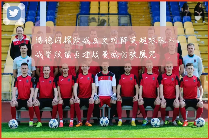 博德闪耀欧战历史对阵英超球队六战皆败能否迎战曼城打破魔咒